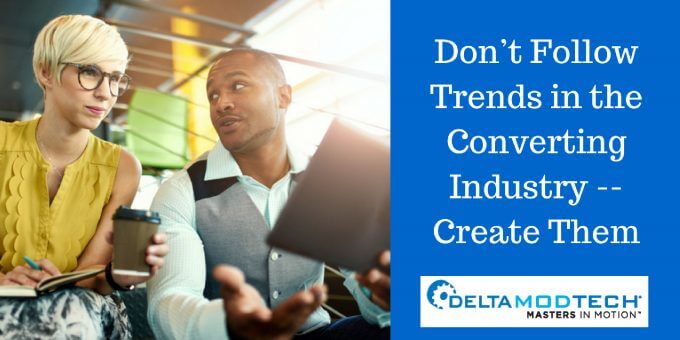 Don’t Follow Trends in the Converting Industry -- Create Them