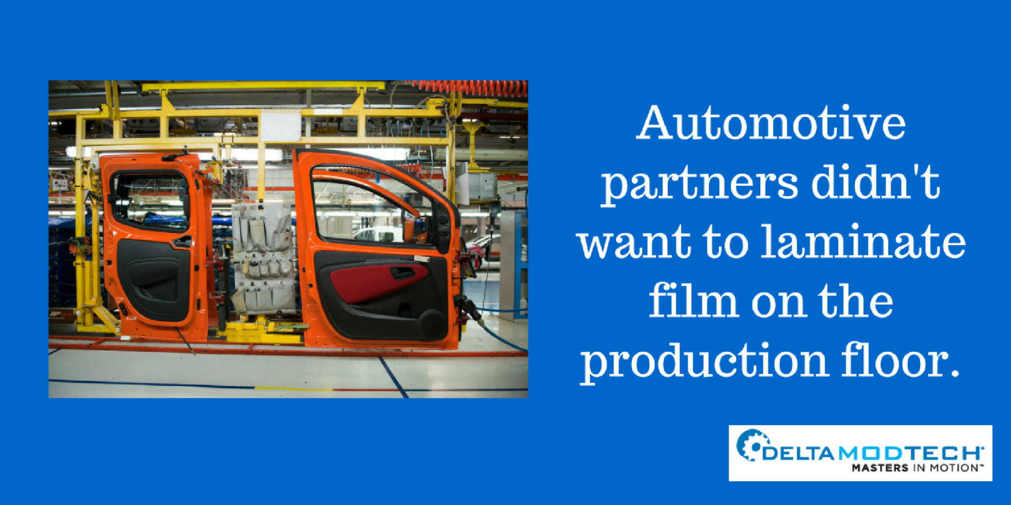 Automotive partners didn't want to laminate film on the production floor