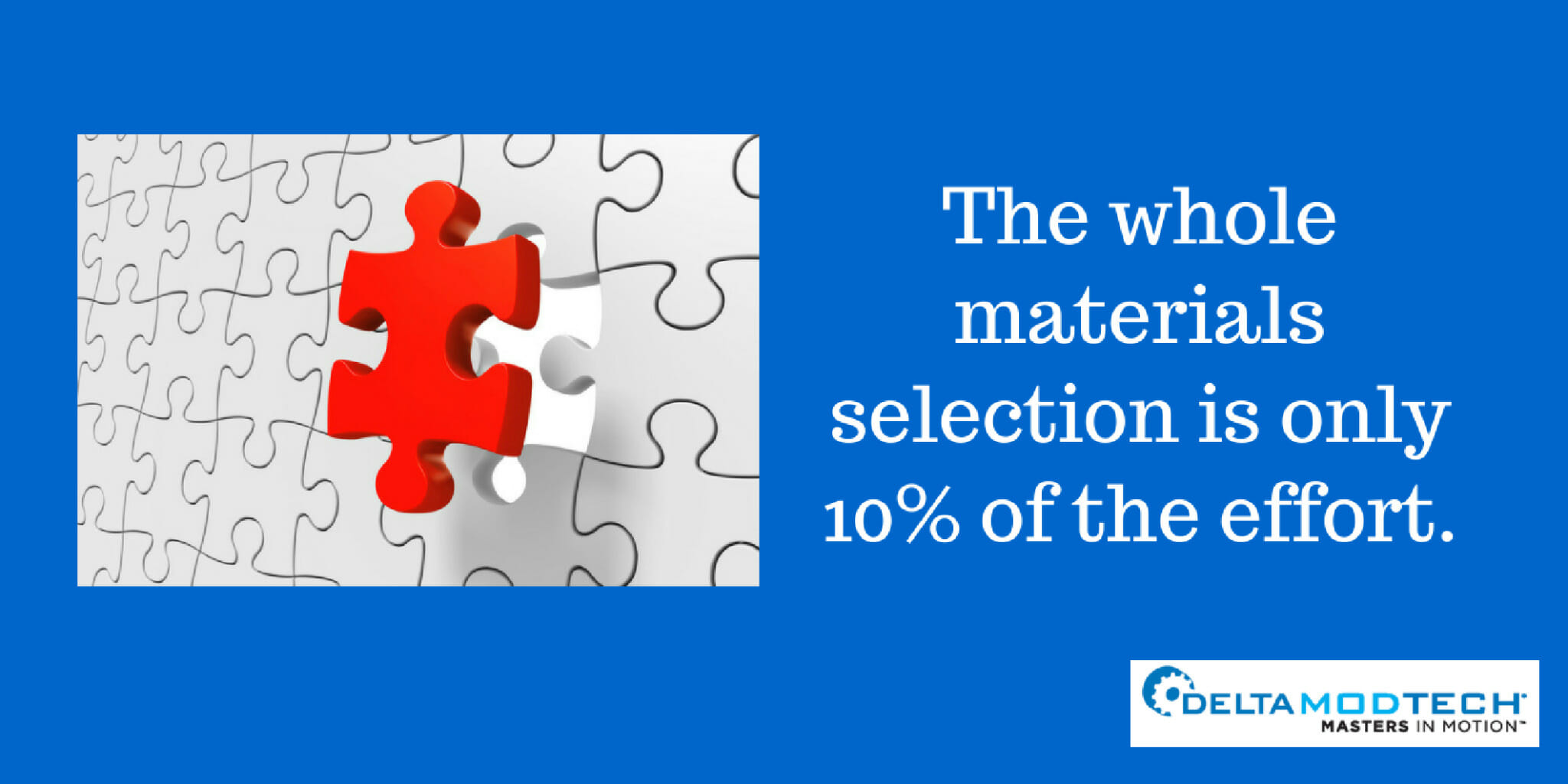 Materials selection is only 10% of the effort.